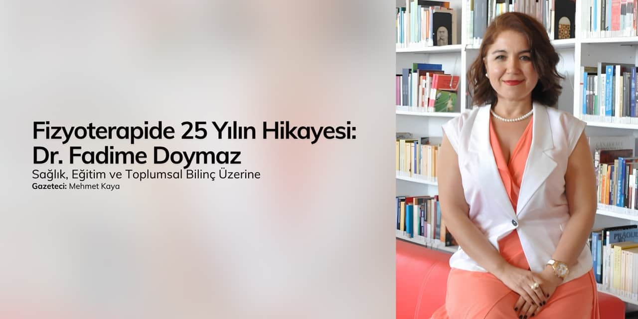 Fizyoterapide 25 Yılın Hikayesi: Dr. Fadime Doymaz ile Sağlık, Eğitim ve Toplumsal Bilinç Üzerine